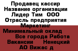 Продавец-кассир › Название организации ­ Лидер Тим, ООО › Отрасль предприятия ­ Маркетинг › Минимальный оклад ­ 38 000 - Все города Работа » Вакансии   . Ненецкий АО,Вижас д.